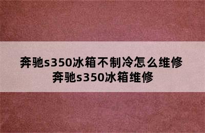 奔驰s350冰箱不制冷怎么维修 奔驰s350冰箱维修